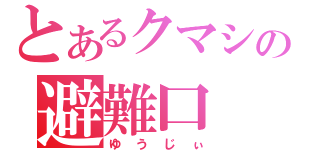 とあるクマシの避難口（ゆうじぃ）