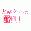 とあるクマシの避難口（ゆうじぃ）