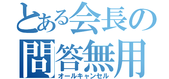 とある会長の問答無用（オールキャンセル）