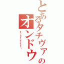 とあるタチヴァナサンのオンドゥル語（オデノカラダハボドボドダァ！）