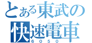 とある東武の快速電車（６ ０ ５ ０）