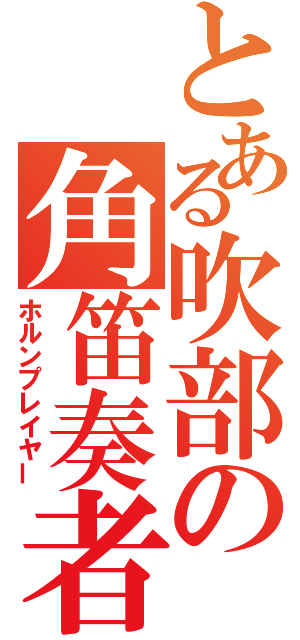 とある吹部の角笛奏者（ホルンプレイヤー）