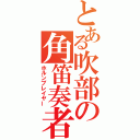 とある吹部の角笛奏者（ホルンプレイヤー）