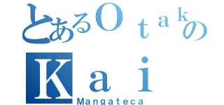 とあるＯｔａｋｕのＫａｉ（Ｍａｎｇａｔｅｃａ）