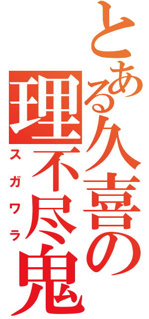 とある久喜の理不尽鬼（スガワラ）