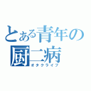 とある青年の厨二病（オタクライフ）