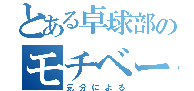 とある卓球部のモチベーション（気分による）