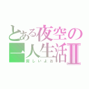 とある夜空の一人生活Ⅱ（寂しいよお）