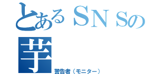 とあるＳＮＳの芋（警告者（モニター））