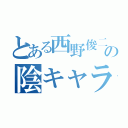 とある西野俊二の陰キャラ目録（）