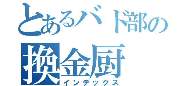 とあるバド部の換金厨（インデックス）