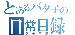 とあるバタ子の日常目録（グチ日記）