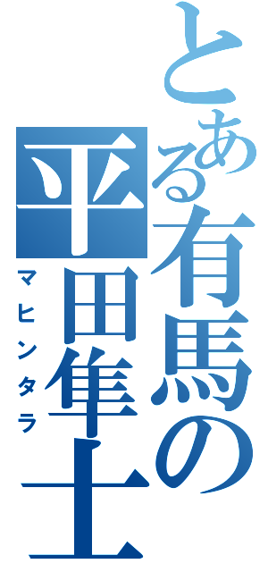 とある有馬の平田隼士（マヒンタラ）