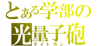 とある学部の光量子砲（ライトガン）