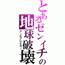 とあるゼンイチの地球破壊（アースブレイカー）