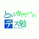 とある専門学生のテス勉（デッドスタディー）