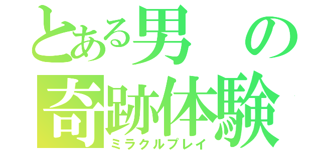 とある男の奇跡体験（ミラクルプレイ）