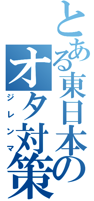 とある東日本のオタ対策（ジレンマ）