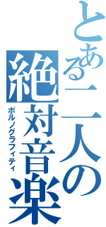 とある二人の絶対音楽（ポルノグラフィティ）