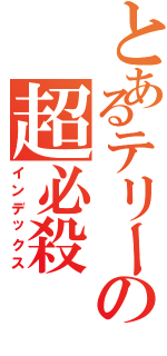 とあるテリーの超必殺（インデックス）