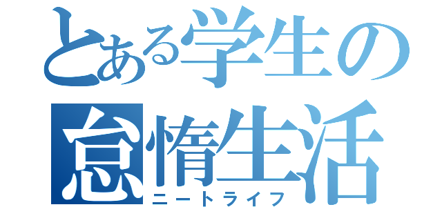 とある学生の怠惰生活（ニートライフ）