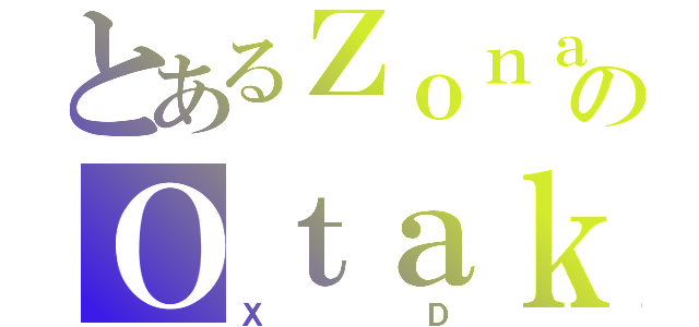 とあるＺｏｎａのＯｔａｋｕ（ＸＤ）