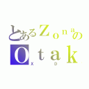 とあるＺｏｎａのＯｔａｋｕ（ＸＤ）