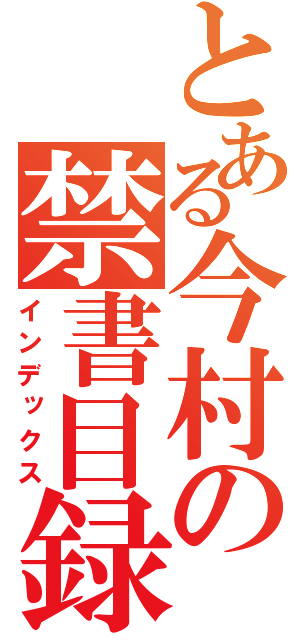 とある今村の禁書目録（インデックス）