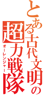 とある古代文明の超力戦隊（オーレンジャー）