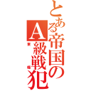 とある帝国のＡ級戦犯（東條）