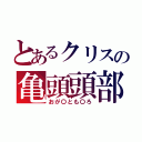 とあるクリスの亀頭頭部（おが〇とも〇ろ）