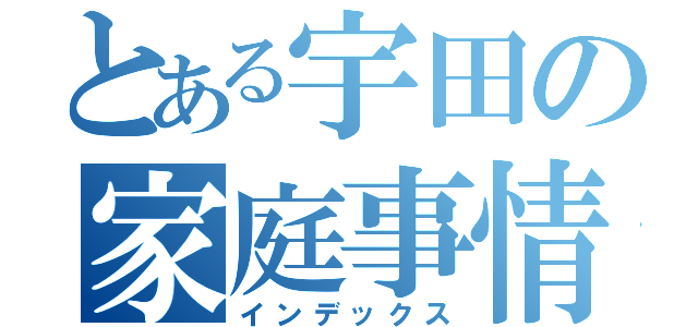 とある宇田の家庭事情（インデックス）