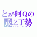 とある阿Ｑの求之于勢（ＳｏｕｌＲ）