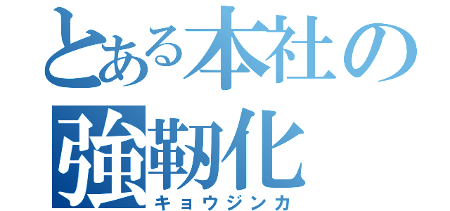 とある本社の強靭化（キョウジンカ）