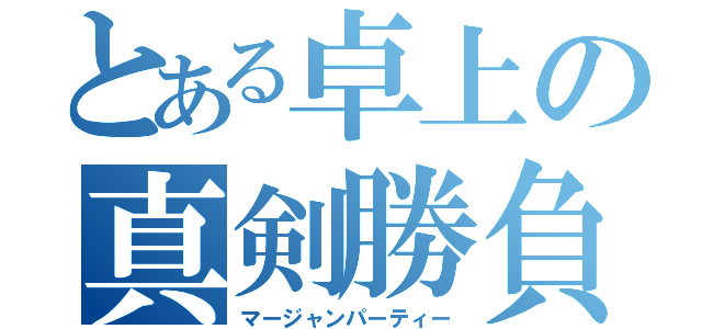 とある卓上の真剣勝負（マージャンパーティー）