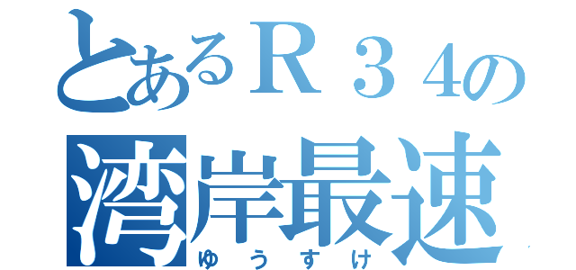 とあるＲ３４の湾岸最速伝説（ゆうすけ）