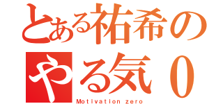 とある祐希のやる気０（Ｍｏｔｉｖａｔｉｏｎ ｚｅｒｏ）