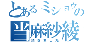 とあるミショウの当麻紗綾（頂きました）