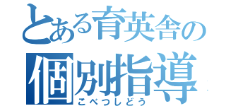 とある育英舎の個別指導（こべつしどう）