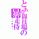 とある闘技場の暴走侍（バル殺る！）