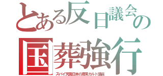 とある反日議会の国葬強行（スパイ天国日本の渡来カルト議員）