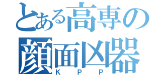 とある高専の顔面凶器（ＫＰＰ）