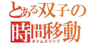 とある双子の時間移動（タイムスリップ）