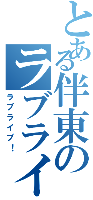 とある伴東のラブライバー（ラブライブ！）