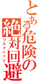 とある危険の絶対回避（リスクヘッジ）