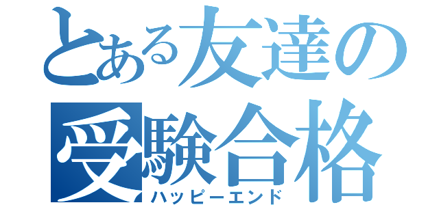 とある友達の受験合格（ハッピーエンド）