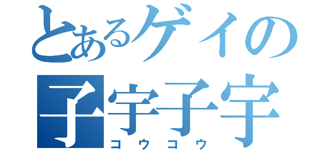 とあるゲイの子宇子宇（コウコウ）