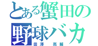 とある蟹田の野球バカ（田澤　亮輔）