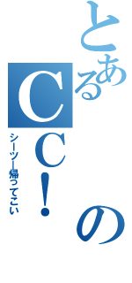 とあるのＣＣ！（シーツ―帰ってこい）