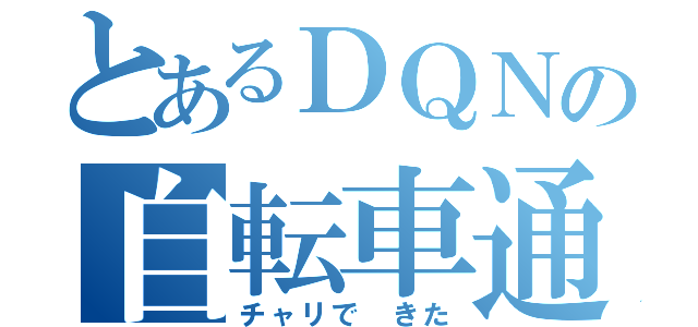 とあるＤＱＮの自転車通学（チャリで　きた）